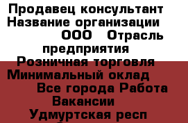 Продавец-консультант › Название организации ­ Bona Dea, ООО › Отрасль предприятия ­ Розничная торговля › Минимальный оклад ­ 80 000 - Все города Работа » Вакансии   . Удмуртская респ.,Сарапул г.